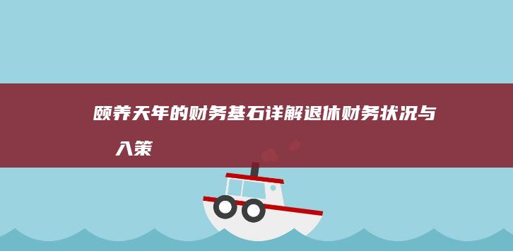 颐养天年的财务基石：详解退休财务状况与收入策略